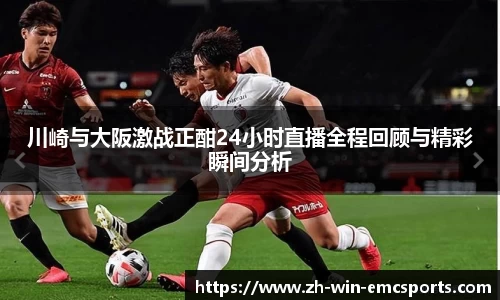 川崎与大阪激战正酣24小时直播全程回顾与精彩瞬间分析