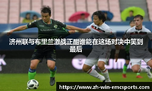 济州联与布里兰激战正酣谁能在这场对决中笑到最后