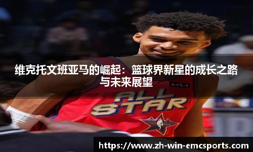 维克托文班亚马的崛起：篮球界新星的成长之路与未来展望