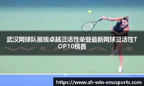 武汉网球队展现卓越灵活性荣登最新网球灵活性TOP10榜首