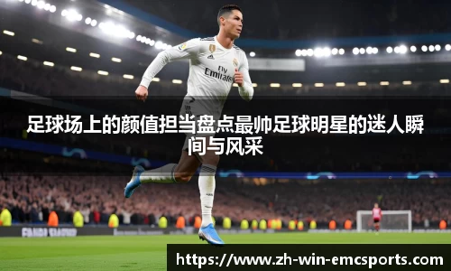 足球场上的颜值担当盘点最帅足球明星的迷人瞬间与风采