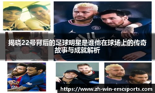 揭晓22号背后的足球明星是谁他在球场上的传奇故事与成就解析