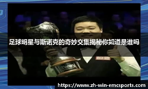足球明星与斯诺克的奇妙交集揭秘你知道是谁吗
